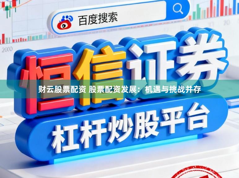 财云股票配资 股票配资发展:机遇与挑战并存