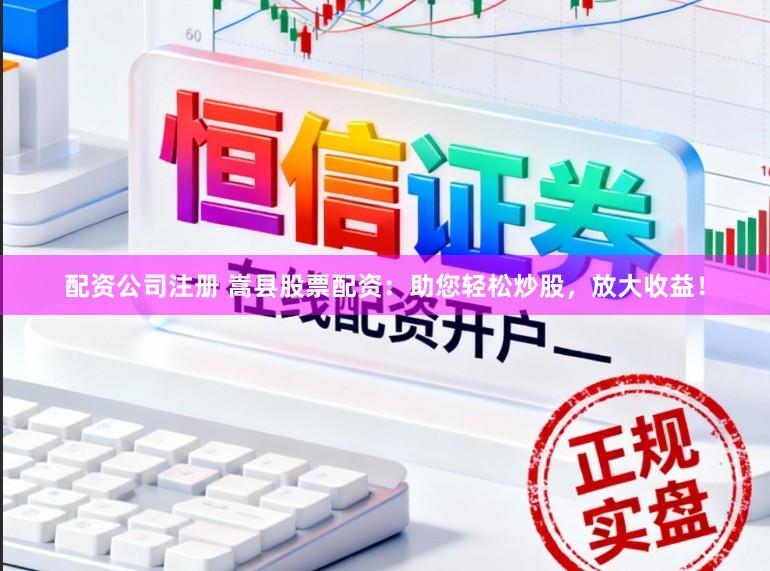 配资公司注册 嵩县股票配资:助您轻松炒股,放大收益!