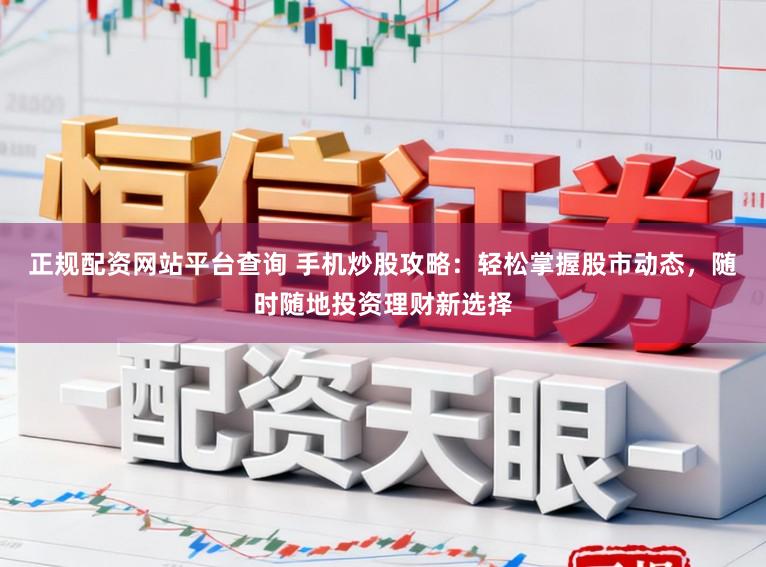 正规配资网站平台查询 手机炒股攻略:轻松掌握股市动态,随时随地投资理财新选择