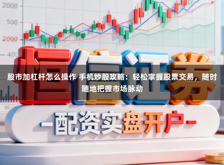 股市加杠杆怎么操作 手机炒股攻略：轻松掌握股票交易，随时随地把握市场脉动