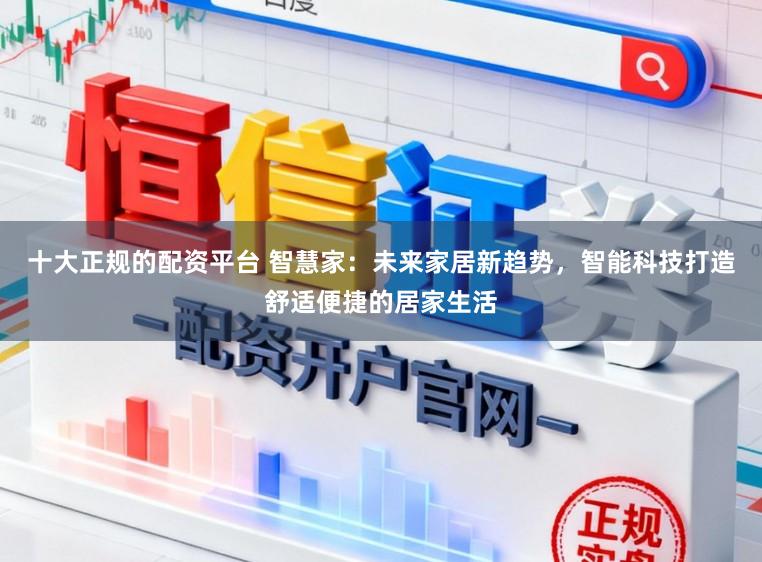 十大正规的配资平台 智慧家:未来家居新趋势,智能科技打造舒适便捷的居家生活