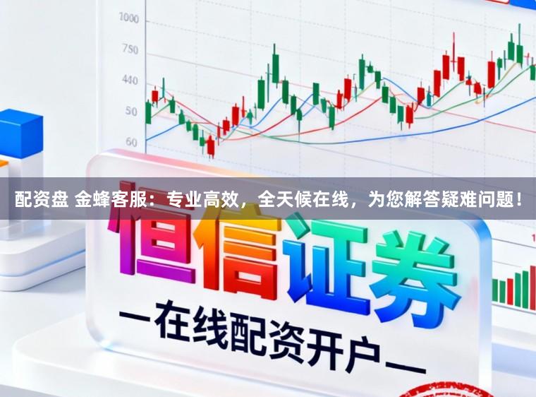 配资盘 金蜂客服:专业高效,全天候在线,为您解答疑难问题!