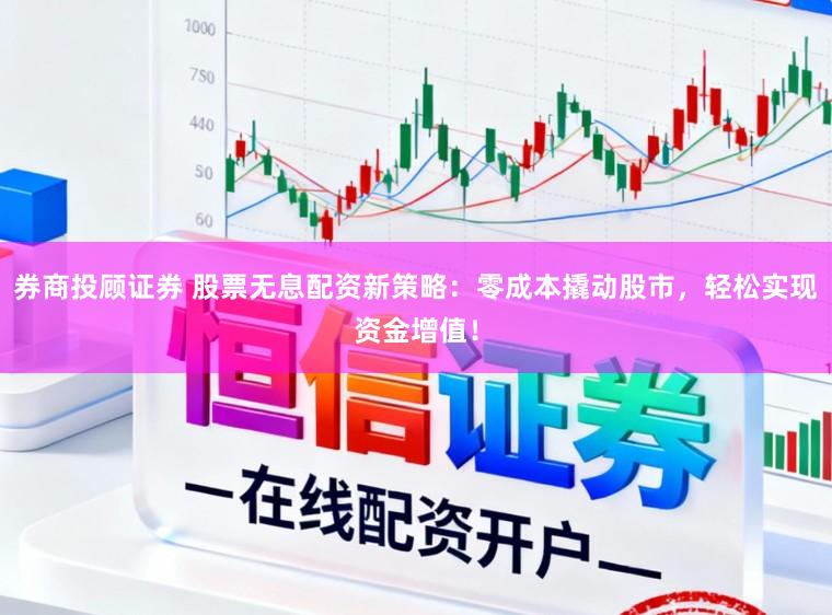 券商投顾证券 股票无息配资新策略:零成本撬动股市,轻松实现资金增值!