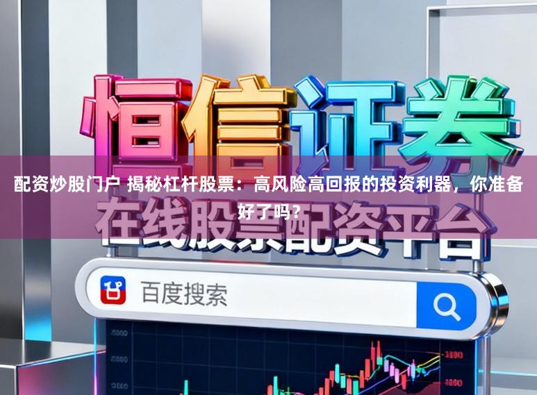 配资炒股门户 揭秘杠杆股票:高风险高回报的投资利器,你准备好了吗?
