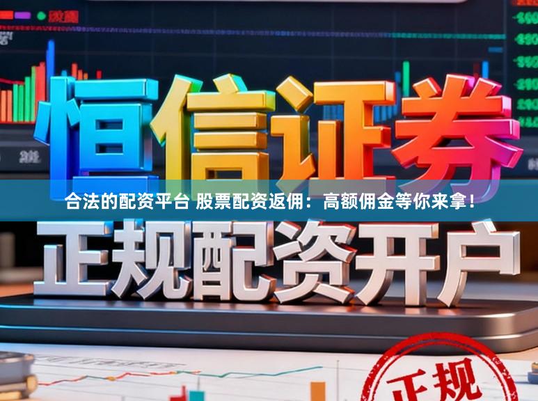 合法的配资平台 股票配资返佣：高额佣金等你来拿！