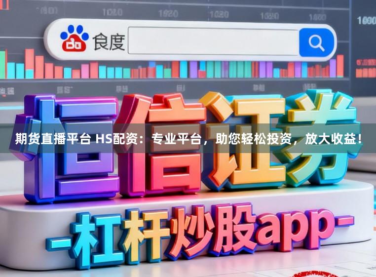 期货直播平台 HS配资:专业平台,助您轻松投资,放大收益!