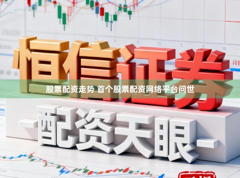 股票配资走势 首个股票配资网络平台问世