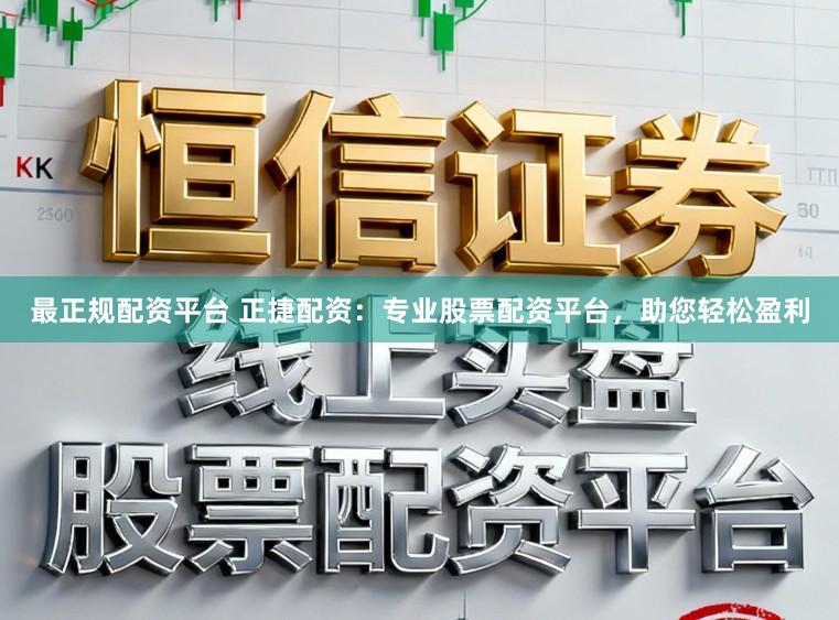 最正规配资平台 正捷配资:专业股票配资平台,助您轻松盈利