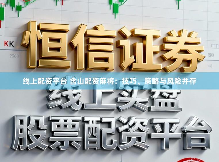 线上配资平台 含山配资麻将:技巧、策略与风险并存