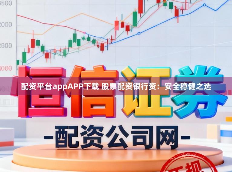 配资平台appAPP下载 股票配资银行资:安全稳健之选