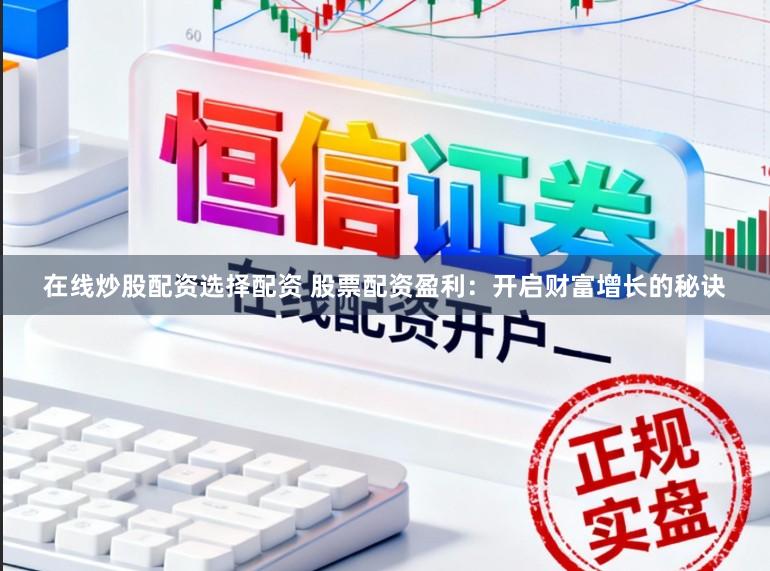 在线炒股配资选择配资 股票配资盈利:开启财富增长的秘诀