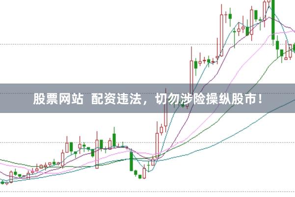 股票网站  配资违法，切勿涉险操纵股市！