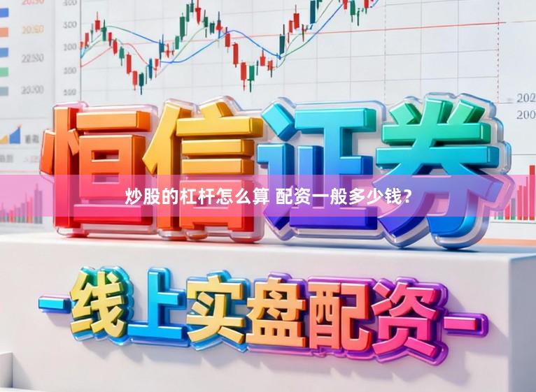 炒股的杠杆怎么算 配资一般多少钱？