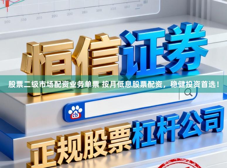 股票二级市场配资业务单票 按月低息股票配资，稳健投资首选！