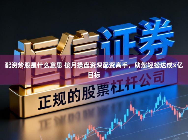 配资炒股是什么意思 按月操盘资深配资高手,助您轻松达成x亿目标