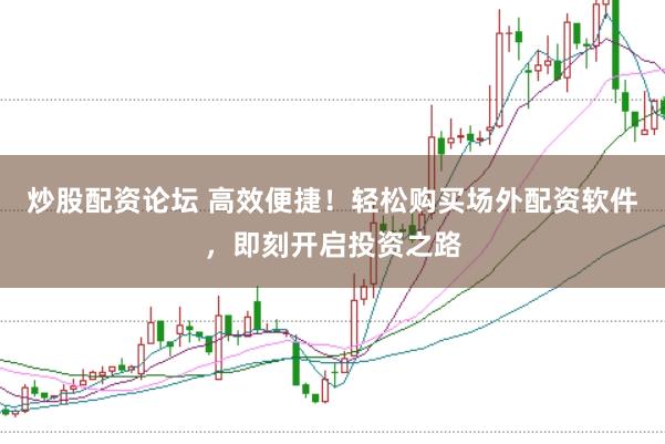 炒股配资论坛 高效便捷！轻松购买场外配资软件，即刻开启投资之路