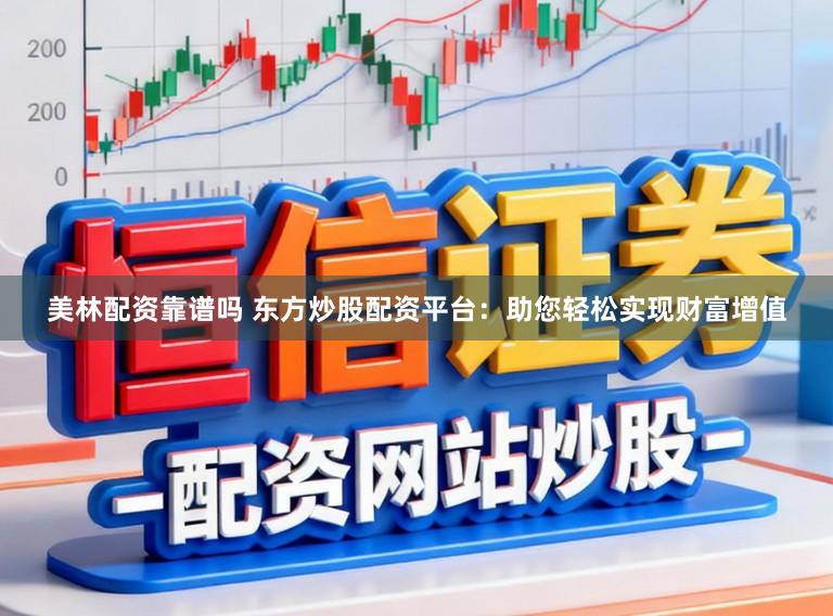 美林配资靠谱吗 东方炒股配资平台：助您轻松实现财富增值