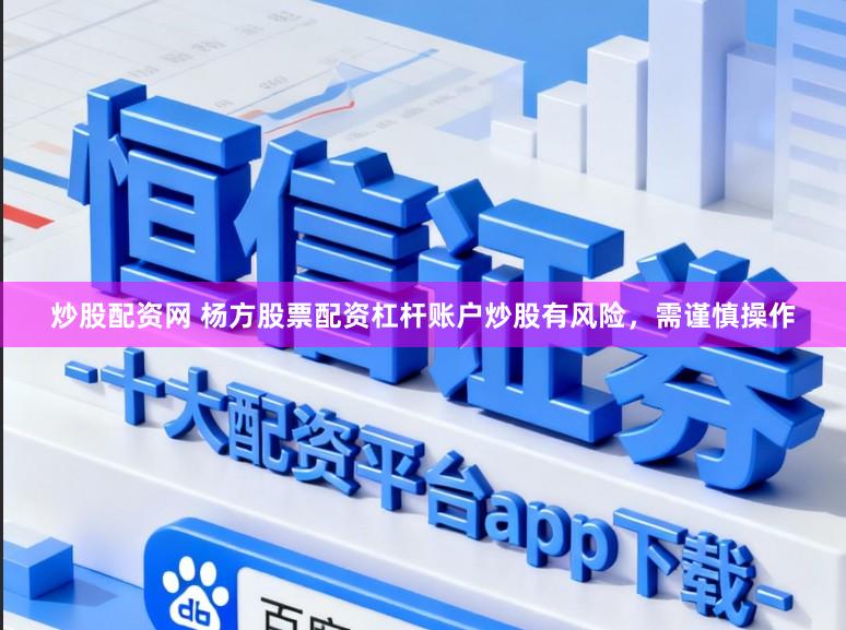 炒股配资网 杨方股票配资杠杆账户炒股有风险，需谨慎操作