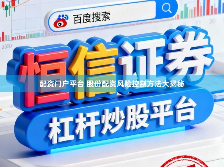 配资门户平台 股份配资风险控制方法大揭秘