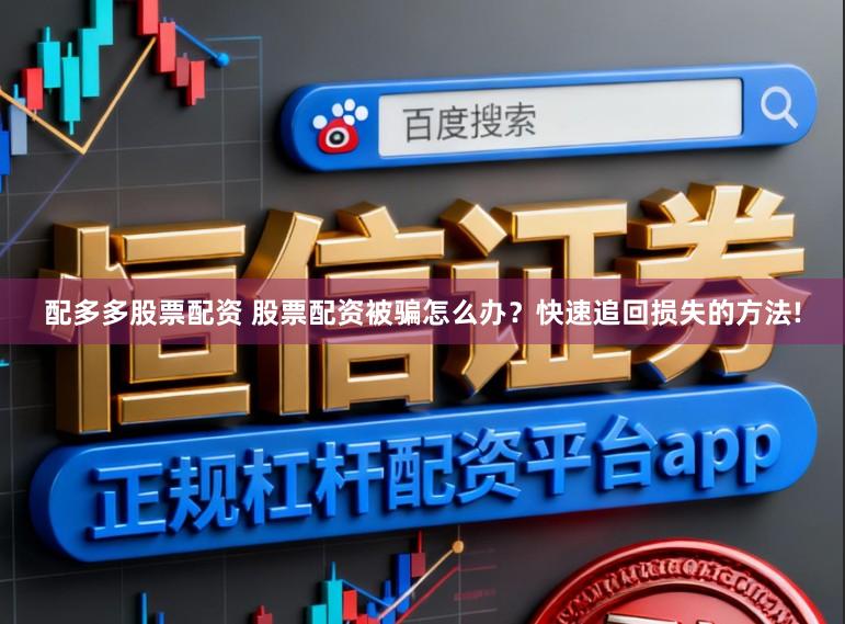 配多多股票配资 股票配资被骗怎么办？快速追回损失的方法!