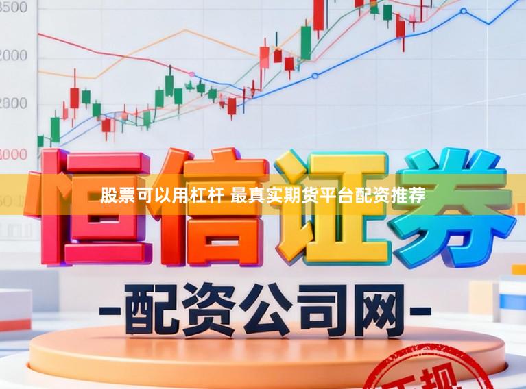 股票可以用杠杆 最真实期货平台配资推荐