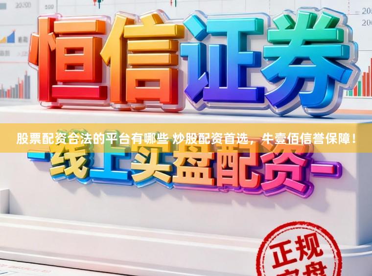 股票配资合法的平台有哪些 炒股配资首选，牛壹佰信誉保障！
