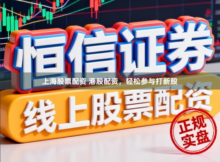 上海股票配资 港股配资，轻松参与打新股