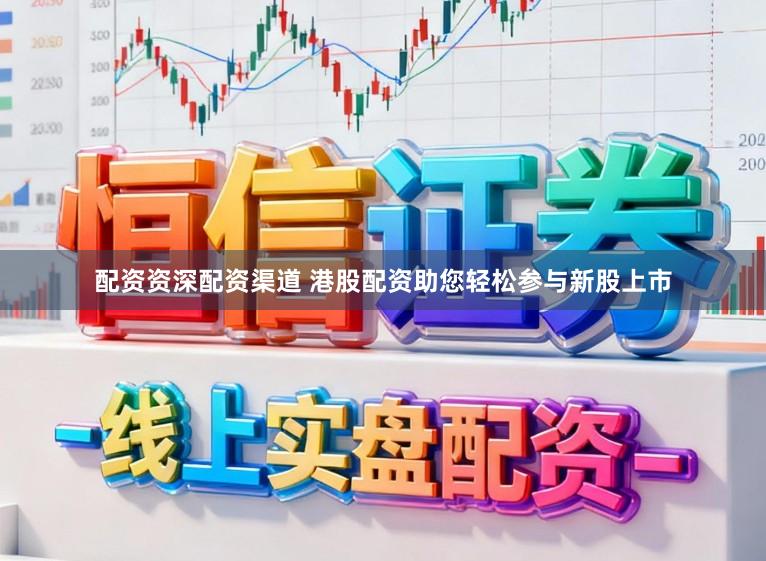 配资资深配资渠道 港股配资助您轻松参与新股上市