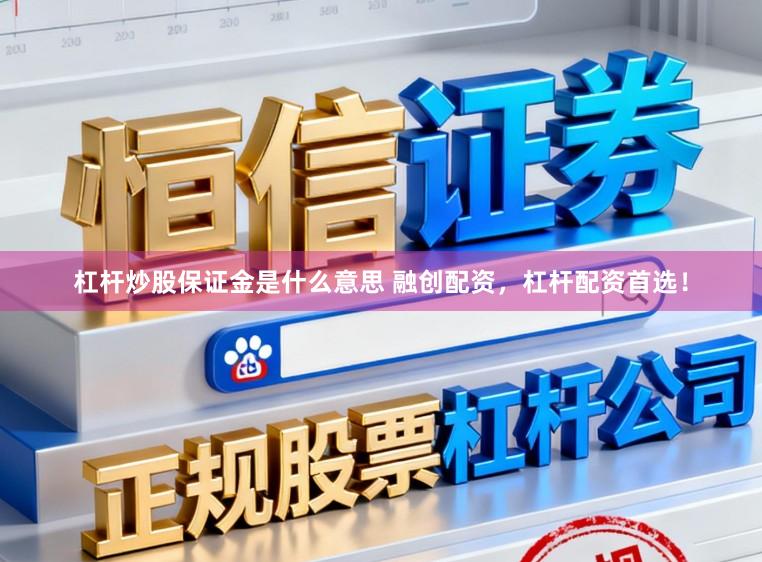 杠杆炒股保证金是什么意思 融创配资，杠杆配资首选！