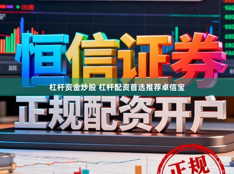 杠杆资金炒股 杠杆配资首选推荐卓信宝