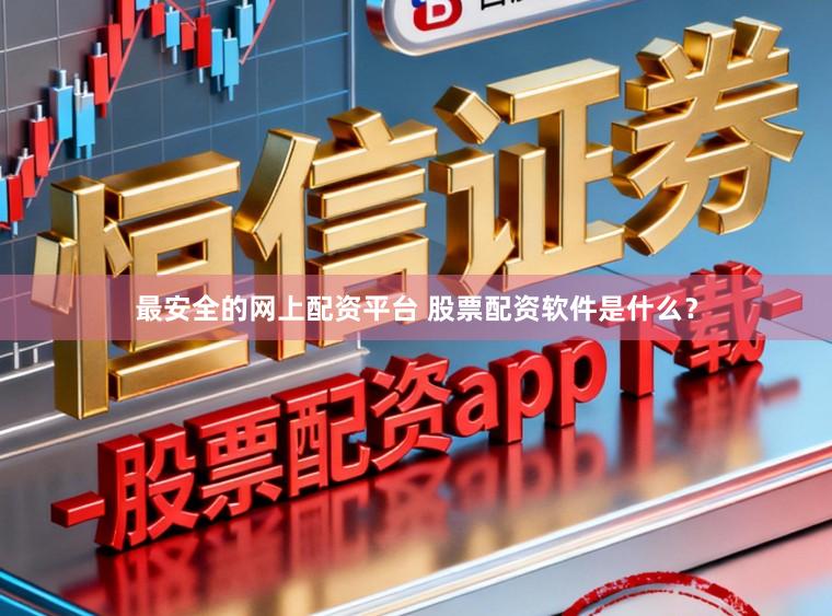 最安全的网上配资平台 股票配资软件是什么？