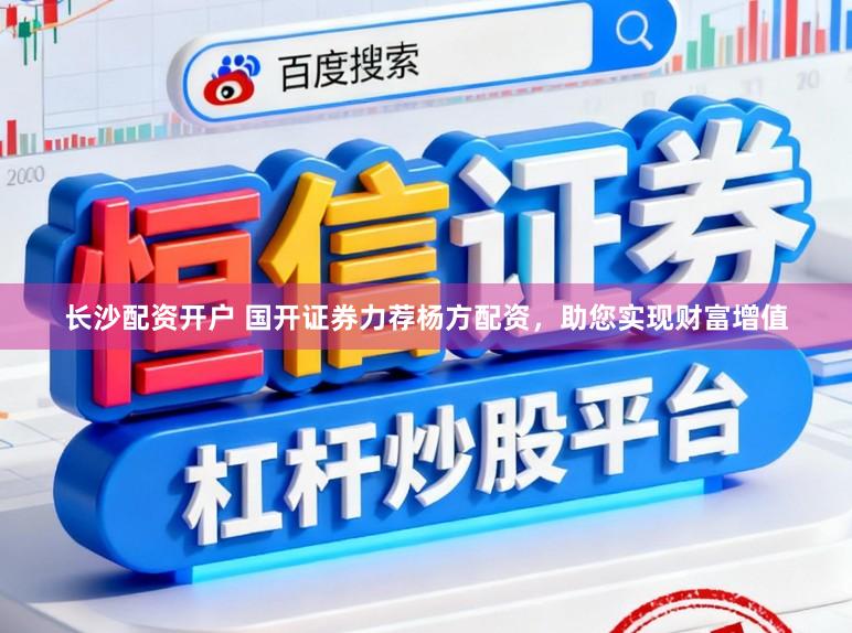 长沙配资开户 国开证券力荐杨方配资，助您实现财富增值