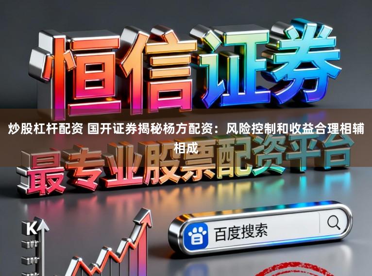 炒股杠杆配资 国开证券揭秘杨方配资：风险控制和收益合理相辅相成