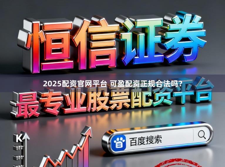2025配资官网平台 可盈配资正规合法吗？