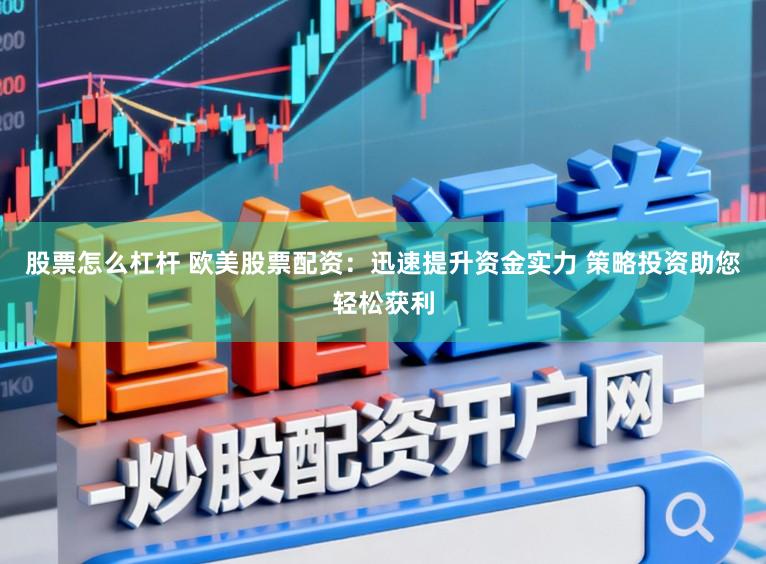 股票怎么杠杆 欧美股票配资：迅速提升资金实力 策略投资助您轻松获利