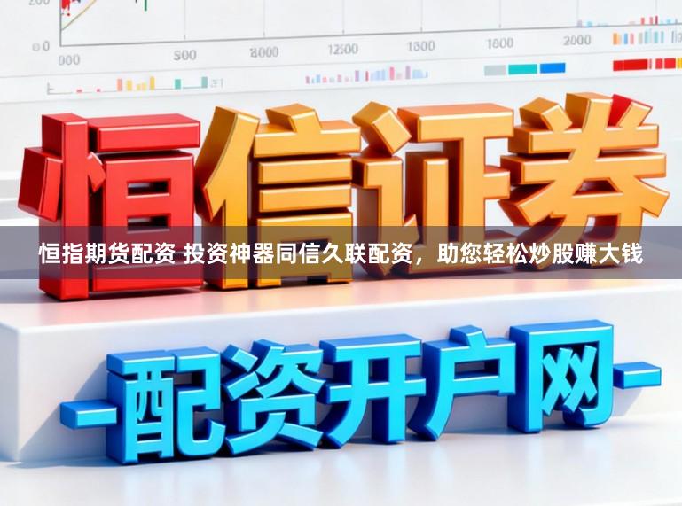 恒指期货配资 投资神器同信久联配资，助您轻松炒股赚大钱