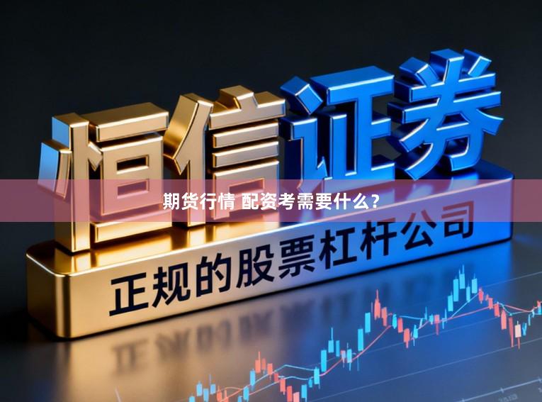 期货行情 配资考需要什么？