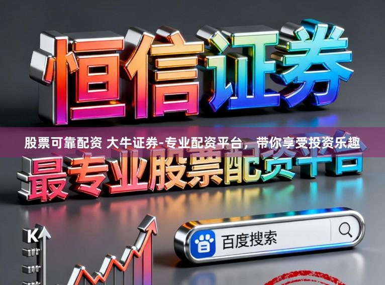 股票可靠配资 大牛证券-专业配资平台，带你享受投资乐趣
