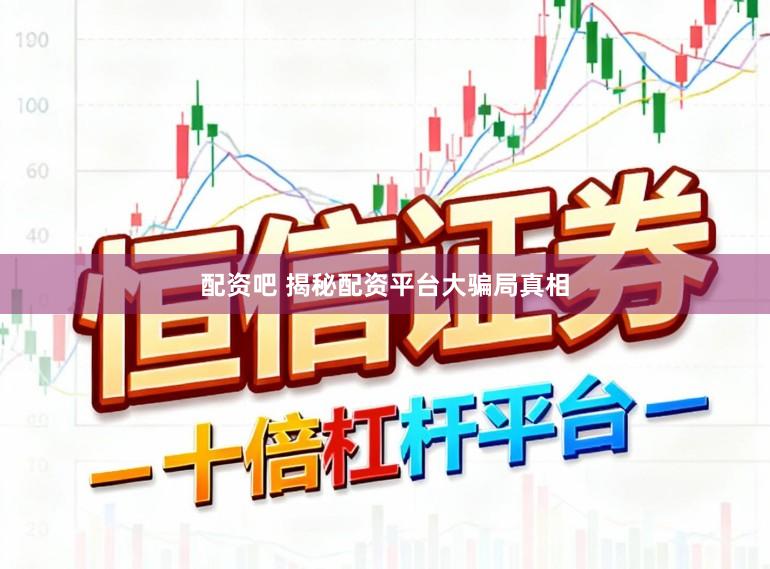 配资吧 揭秘配资平台大骗局真相