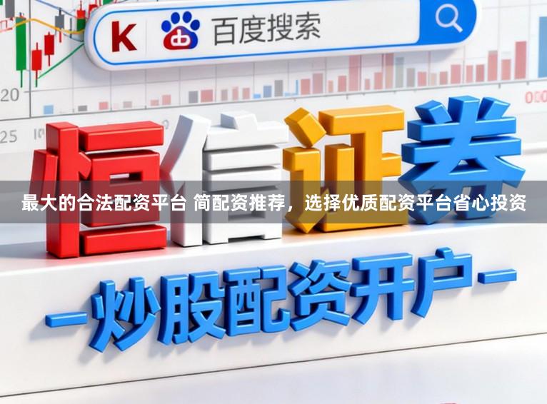 最大的合法配资平台 简配资推荐，选择优质配资平台省心投资