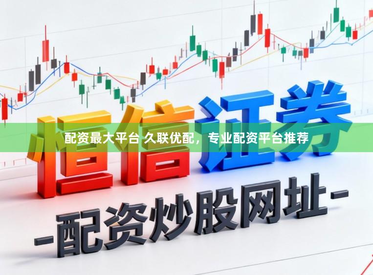 配资最大平台 久联优配，专业配资平台推荐