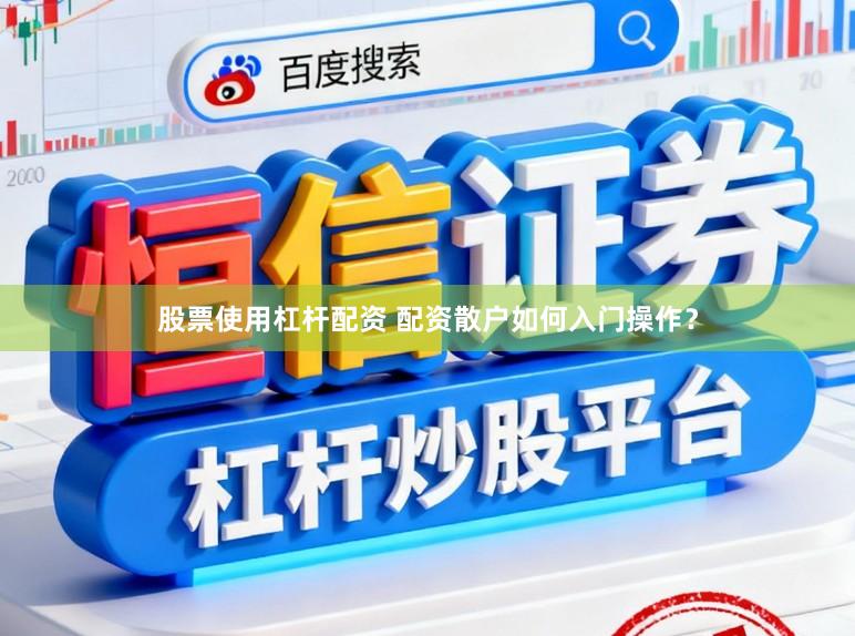 股票使用杠杆配资 配资散户如何入门操作？
