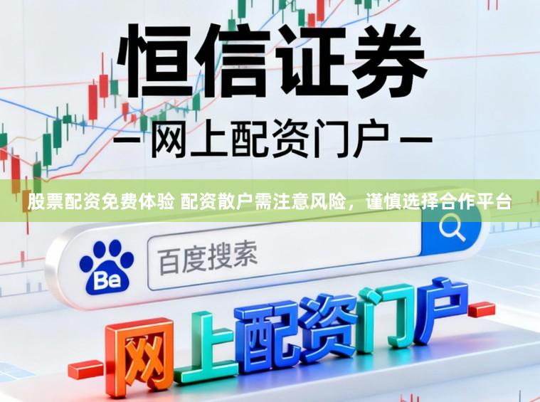 股票配资免费体验 配资散户需注意风险，谨慎选择合作平台