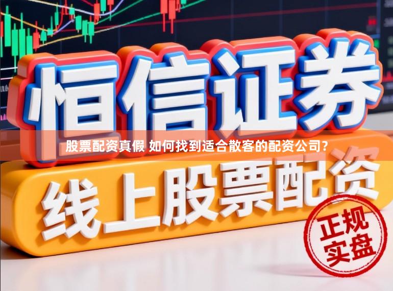 股票配资真假 如何找到适合散客的配资公司？