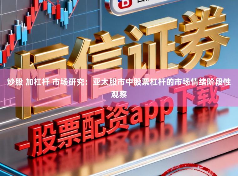 炒股 加杠杆 市场研究：亚太股市中股票杠杆的市场情绪阶段性观察