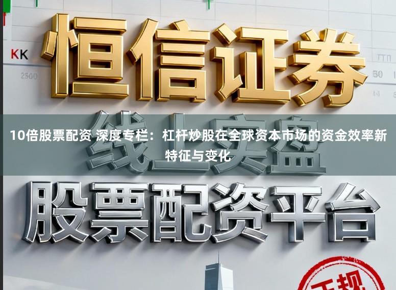 10倍股票配资 深度专栏：杠杆炒股在全球资本市场的资金效率新特征与变化