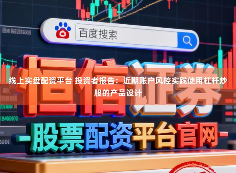 线上实盘配资平台 投资者报告：近期账户风控实践使用杠杆炒股的产品设计