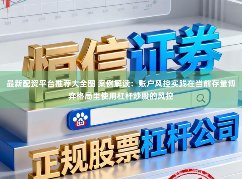 最新配资平台推荐大全图 案例解读：账户风控实践在当前存量博弈格局里使用杠杆炒股的风控