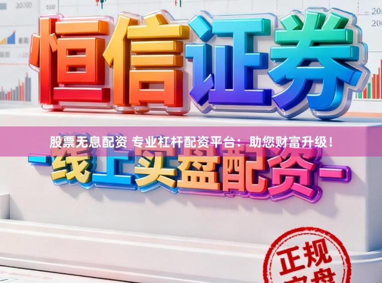 股票无息配资 专业杠杆配资平台:助您财富升级!