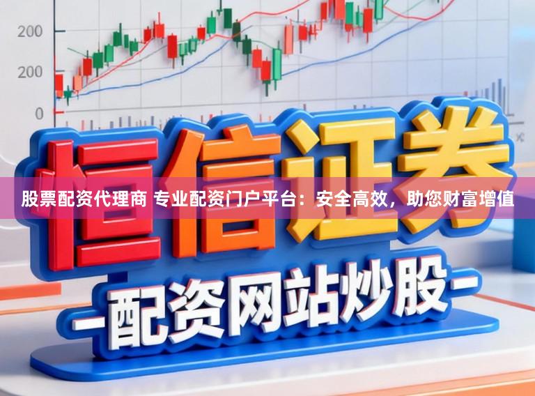 股票配资代理商 专业配资门户平台:安全高效,助您财富增值